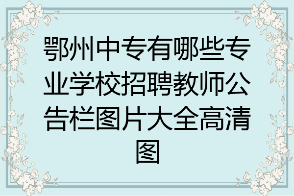 鄂州中专有哪些专业学校招聘教师公告栏图片大全高清图