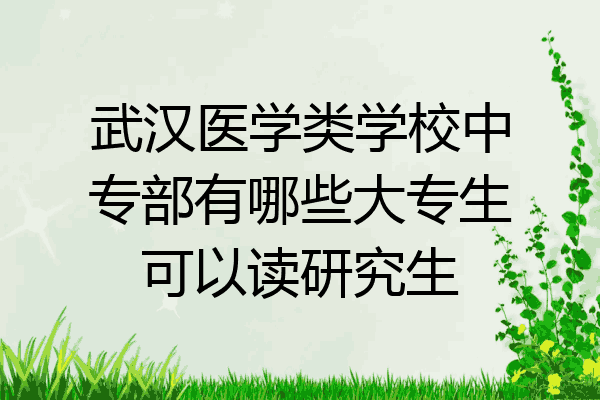 武汉医学类学校中专部有哪些大专生可以读研究生