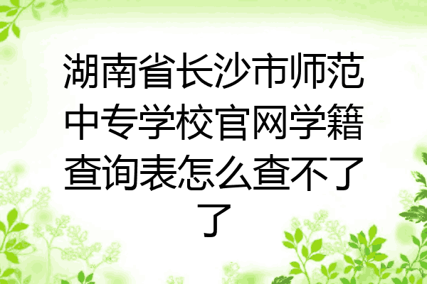 湖南省长沙市师范中专学校官网学籍查询表怎么查不了了