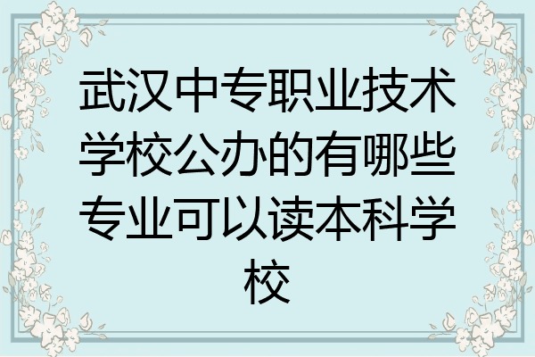 武汉中专职业技术学校公办的有哪些专业可以读本科学校