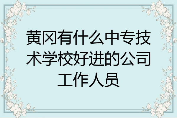 黄冈有什么中专技术学校好进的公司工作人员