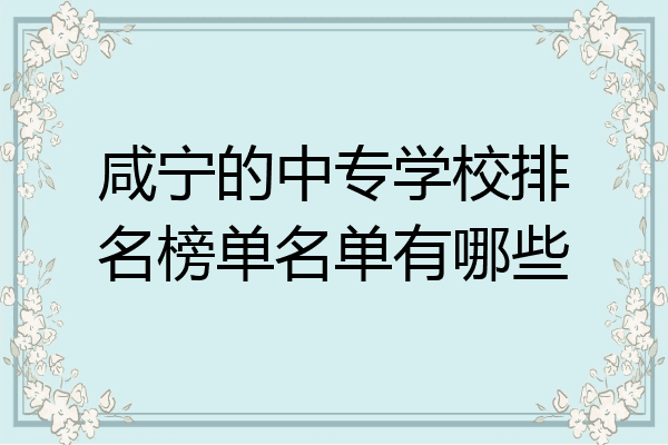 咸宁的中专学校排名榜单名单有哪些