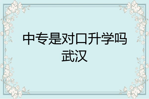 中专是对口升学吗武汉
