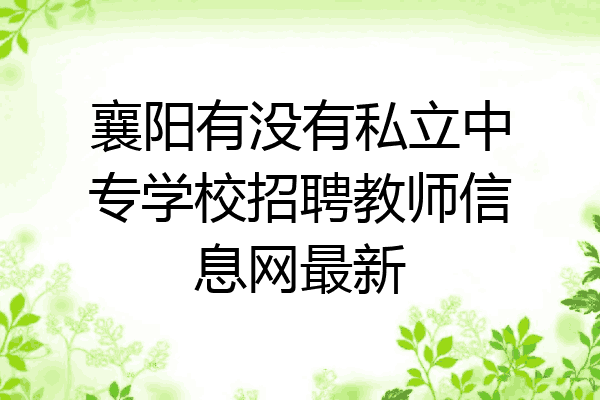 襄阳有没有私立中专学校招聘教师信息网最新