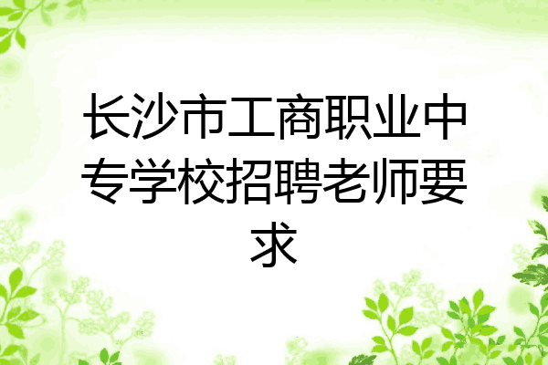 长沙市工商职业中专学校招聘老师要求
