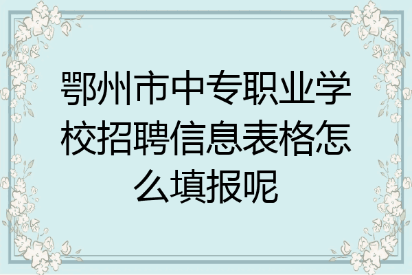 鄂州市中专职业学校招聘信息表格怎么填报呢