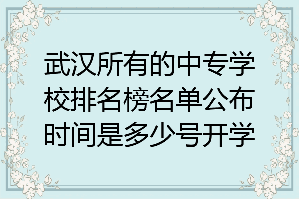 武汉所有的中专学校排名榜名单公布时间是多少号开学