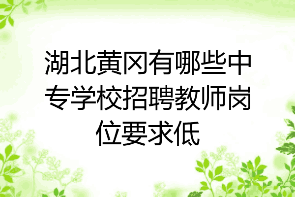 湖北黄冈有哪些中专学校招聘教师岗位要求低