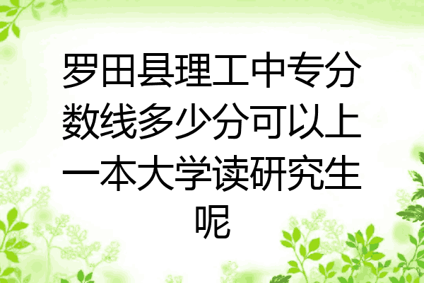 罗田县理工中专分数线多少分可以上一本大学读研究生呢
