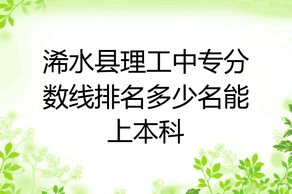 浠水县理工中专分数线排名多少名能上本科