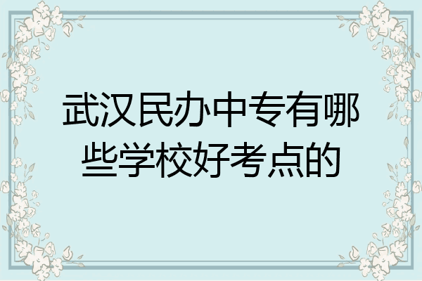 武汉民办中专有哪些学校好考点的