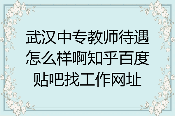 武汉中专教师待遇怎么样啊知乎百度贴吧找工作网址