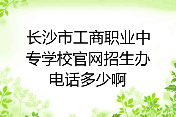 长沙市工商职业中专学校官网招生办电话多少啊