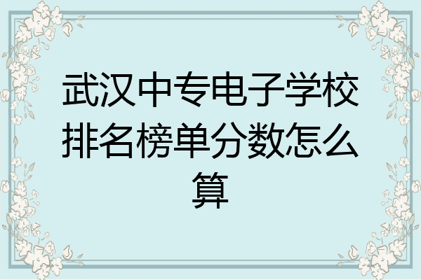 武汉中专电子学校排名榜单分数怎么算