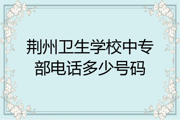 荆州卫生学校中专部电话多少号码