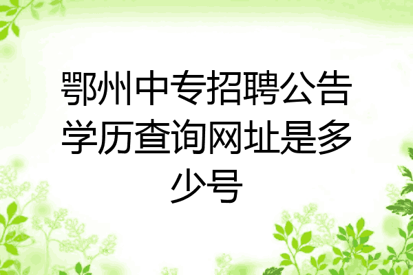 鄂州中专招聘公告学历查询网址是多少号