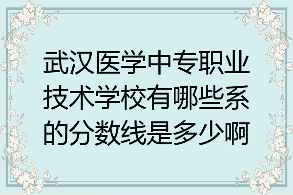 武汉医学中专职业技术学校有哪些系的分数线是多少啊