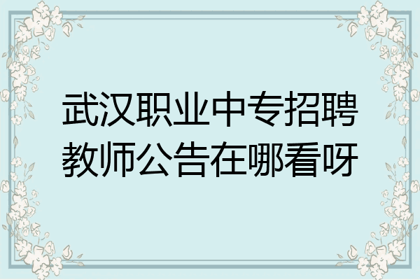 武汉职业中专招聘教师公告在哪看呀