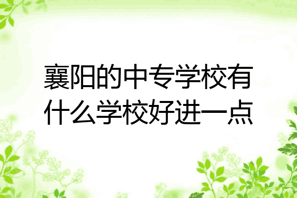 襄阳的中专学校有什么学校好进一点