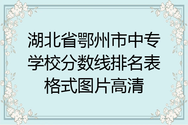 湖北省鄂州市中专学校分数线排名表格式图片高清