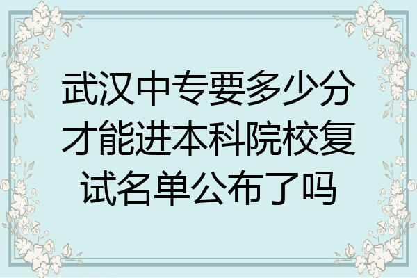 武汉中专要多少分才能进本科院校复试名单公布了吗