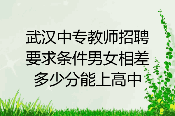 武汉中专教师招聘要求条件男女相差多少分能上高中