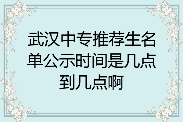 武汉中专推荐生名单公示时间是几点到几点啊