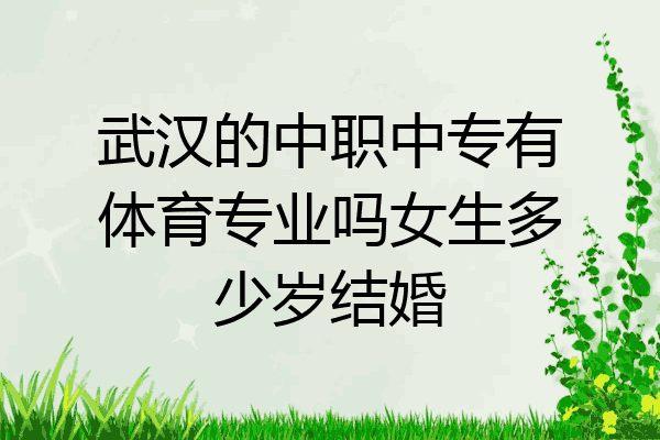 武汉的中职中专有体育专业吗女生多少岁结婚