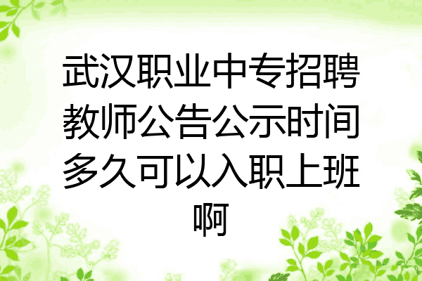 武汉职业中专招聘教师公告公示时间多久可以入职上班啊