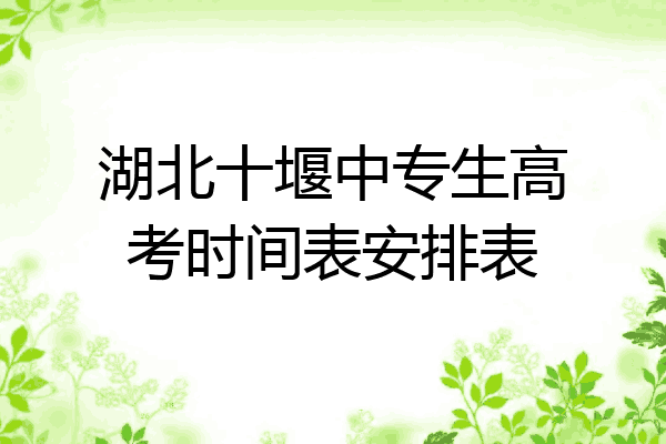 湖北十堰中专生高考时间表安排表