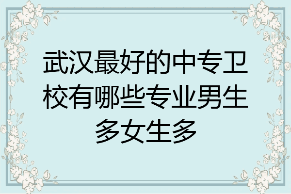 武汉最好的中专卫校有哪些专业男生多女生多