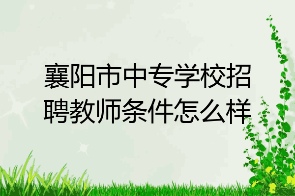 襄阳市中专学校招聘教师条件怎么样