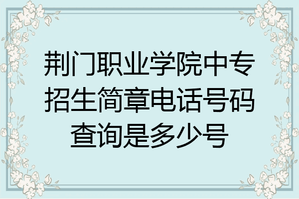 荆门职业学院中专招生简章电话号码查询是多少号