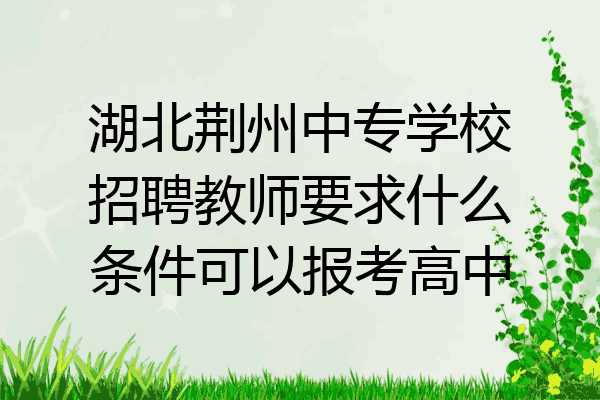 湖北荆州中专学校招聘教师要求什么条件可以报考高中