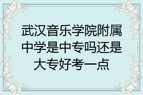 武汉音乐学院附属中学是中专吗还是大专好考一点