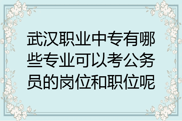 武汉职业中专有哪些专业可以考公务员的岗位和职位呢