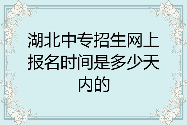 湖北中专招生网上报名时间是多少天内的