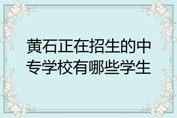 黄石正在招生的中专学校有哪些学生