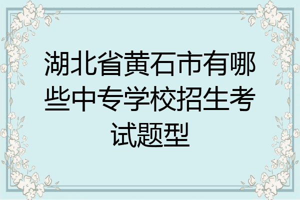 湖北省黄石市有哪些中专学校招生考试题型