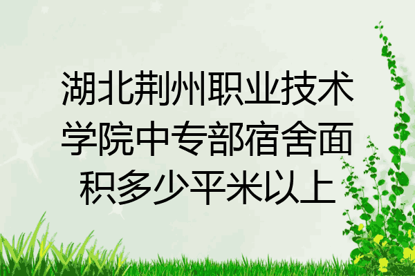 湖北荆州职业技术学院中专部宿舍面积多少平米以上