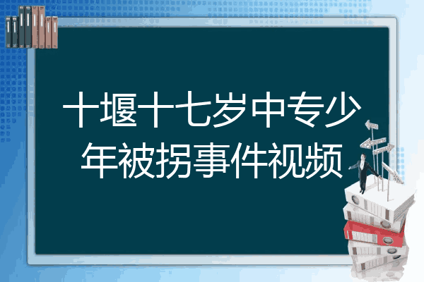 十堰十七岁中专少年被拐事件视频