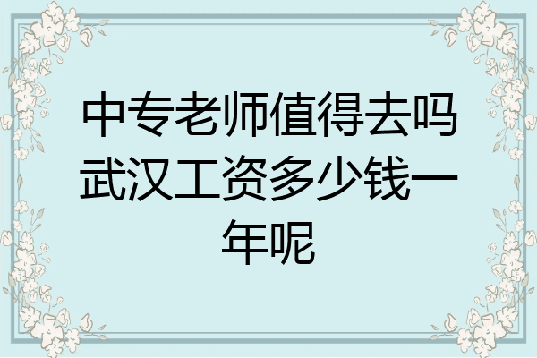 中专老师值得去吗武汉工资多少钱一年呢