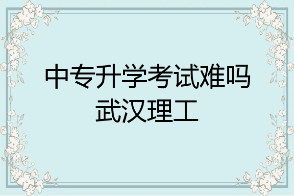中专升学考试难吗武汉理工
