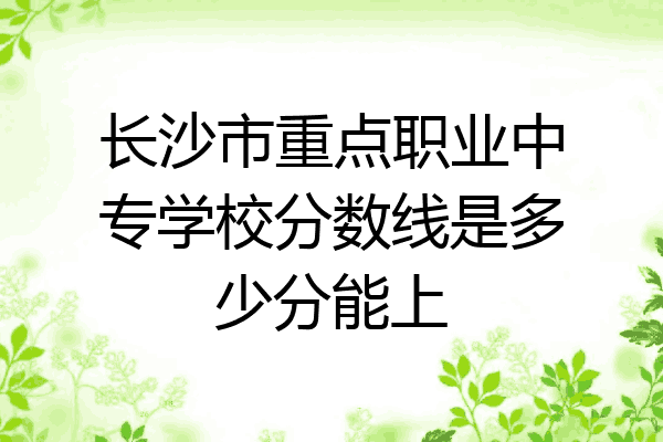 长沙市重点职业中专学校分数线是多少分能上