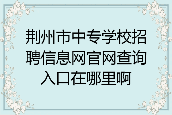 荆州市中专学校招聘信息网官网查询入口在哪里啊