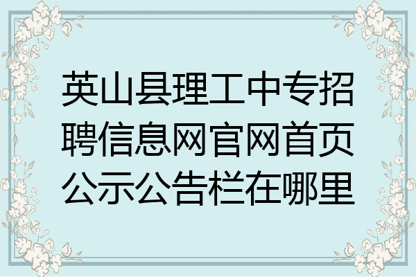英山县理工中专招聘信息网官网首页公示公告栏在哪里