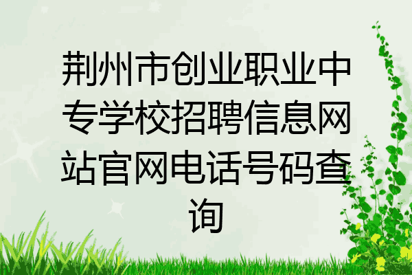 荆州市创业职业中专学校招聘信息网站官网电话号码查询