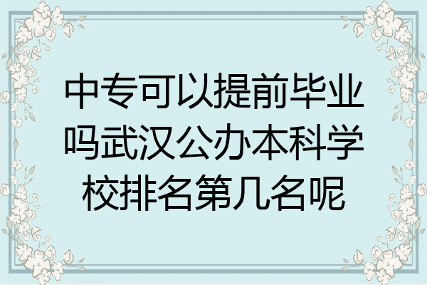 中专可以提前毕业吗武汉公办本科学校排名第几名呢