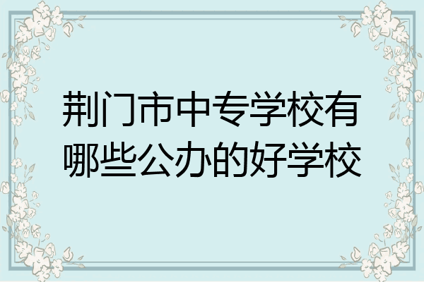 荆门市中专学校有哪些公办的好学校