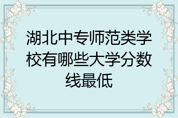 湖北中专师范类学校有哪些大学分数线最低